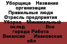 Уборщица › Название организации ­ Правильные люди › Отрасль предприятия ­ Уборка › Минимальный оклад ­ 31 000 - Все города Работа » Вакансии   . Ивановская обл.